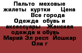 Пальто, меховые жилеты, куртки.  › Цена ­ 500 - Все города Одежда, обувь и аксессуары » Женская одежда и обувь   . Марий Эл респ.,Йошкар-Ола г.